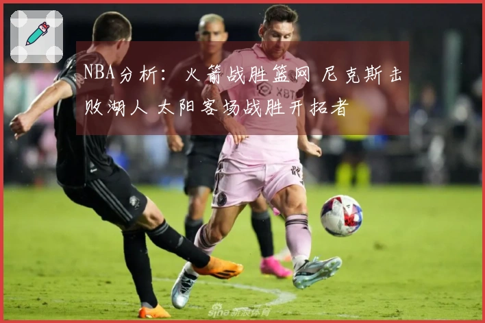 NBA分析：火箭战胜篮网 尼克斯击败湖人 太阳客场战胜开拓者