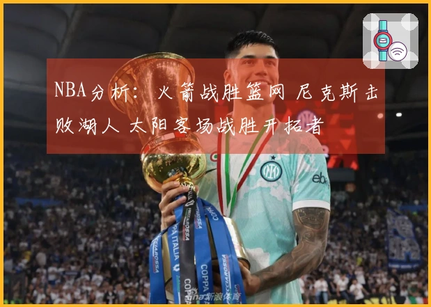 NBA分析：火箭战胜篮网 尼克斯击败湖人 太阳客场战胜开拓者