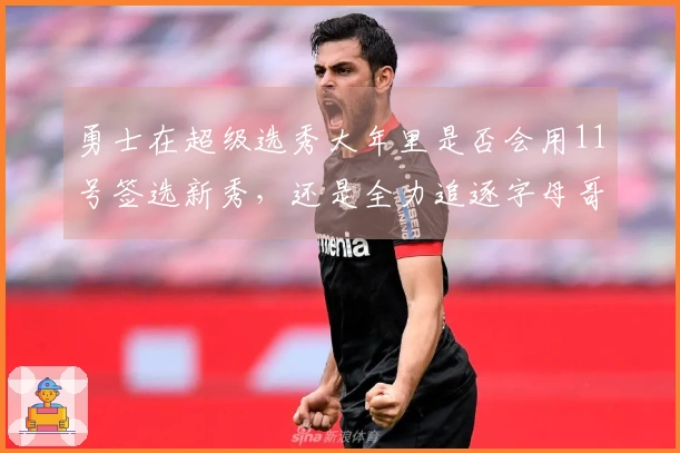 勇士在超级选秀大年里是否会用11号签选新秀，还是全力追逐字母哥和伦纳德以争夺冠军？