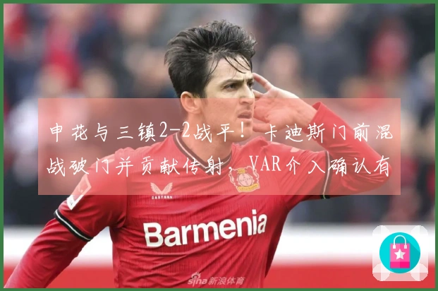 申花与三镇2-2战平！卡迪斯门前混战破门并贡献传射，VAR介入确认有效